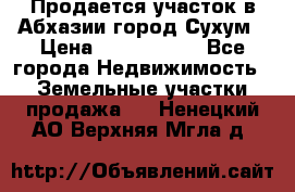 Продается участок в Абхазии,город Сухум › Цена ­ 2 000 000 - Все города Недвижимость » Земельные участки продажа   . Ненецкий АО,Верхняя Мгла д.